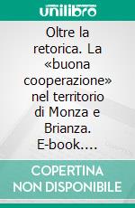 Oltre la retorica. La «buona cooperazione» nel territorio di Monza e Brianza. E-book. Formato PDF ebook