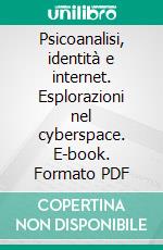 Psicoanalisi, identità e internet. Esplorazioni nel cyberspace. E-book. Formato PDF ebook