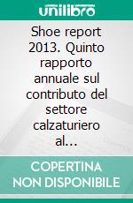 Shoe report 2013. Quinto rapporto annuale sul contributo del settore calzaturiero al rafforzamento del made in Italy. E-book. Formato PDF