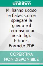 Mi hanno ucciso le fiabe. Come spiegare la guerra e il terrorismo ai nostri figli. E-book. Formato PDF ebook