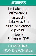 Le fiabe per affrontare i distacchi della vita. Un aiuto per grandi e piccini. E-book. Formato PDF ebook