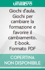 Giochi d'aula. Giochi per cambiare la formazione e favorire il cambiamento. E-book. Formato PDF ebook