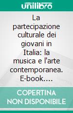 La partecipazione culturale dei giovani in Italia: la musica e l'arte contemporanea. E-book. Formato PDF ebook