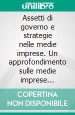 Assetti di governo e strategie nelle medie imprese. Un approfondimento sulle medie imprese quotate. E-book. Formato PDF ebook