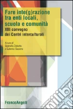 Fare integrazione fra enti locali, scuola e comunità. XIII Convegno dei Centri interculturali: XIII Convegno dei Centri interculturali. E-book. Formato PDF
