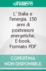 L' Italia e l'energia. 150 anni di postvisioni energetiche. E-book. Formato PDF