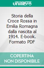 Storia della Croce Rossa in Emilia Romagna dalla nascita al 1914. E-book. Formato PDF ebook