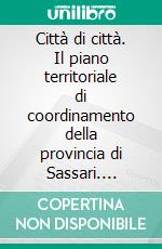 Città di città. Il piano territoriale di coordinamento della provincia di Sassari. E-book. Formato PDF ebook