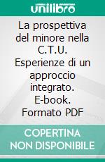 La prospettiva del minore nella C.T.U. Esperienze di un approccio integrato. E-book. Formato PDF ebook