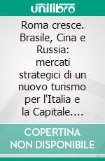 Roma cresce. Brasile, Cina e Russia: mercati strategici di un nuovo turismo per l'Italia e la Capitale. E-book. Formato PDF ebook di Roma Capitale (cur.)