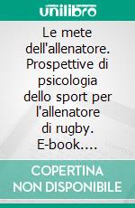 Le mete dell'allenatore. Prospettive di psicologia dello sport per l'allenatore di rugby. E-book. Formato PDF ebook