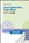 Lavoro frammentato, rischio diffuso. Lavoratori e prevenzione al tempo della flessibilità: Lavoratori e prevenzione al tempo della flessibilità. E-book. Formato PDF ebook