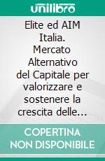 Elite ed AIM Italia. Mercato Alternativo del Capitale per valorizzare e sostenere la crescita delle PMI italiane. E-book. Formato PDF ebook