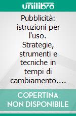 Pubblicità: istruzioni per l'uso. Strategie, strumenti e tecniche in tempi di cambiamento. E-book. Formato PDF ebook