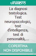 La diagnosi testologica. Test neuropsicologici, test d'intelligenza, test di personalità, testing computerizzato. E-book. Formato PDF ebook