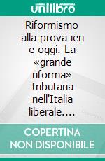 Riformismo alla prova ieri e oggi. La «grande riforma» tributaria nell'Italia liberale. E-book. Formato PDF