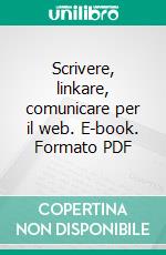 Scrivere, linkare, comunicare per il web. E-book. Formato PDF