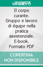 Il corpo curante. Gruppo e lavoro di équipe nella pratica assistenziale. E-book. Formato PDF ebook