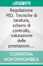 Regolazione PID. Tecniche di taratura, schemi di controllo, valutazione delle prestazioni. E-book. Formato PDF ebook