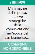 L' immagine dell'impresa. Le leve strategiche della comunicazione nell'epoca del cambiamento. E-book. Formato PDF ebook