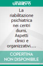 La riabilitazione psichiatrica nei centri diurni. Aspetti clinici e organizzativi. E-book. Formato PDF