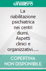 La riabilitazione psichiatrica nei centri diurni. Aspetti clinici e organizzativi. E-book. Formato PDF ebook