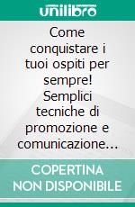 Come conquistare i tuoi ospiti per sempre! Semplici tecniche di promozione e comunicazione per B&B, appartamenti e case per affitti brevi, agriturismi, dimore storiche e piccoli alberghi a conduzione familiare. E-book. Formato PDF ebook di Rita Apollonio