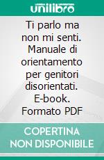 Ti parlo ma non mi senti. Manuale di orientamento per genitori disorientati. E-book. Formato PDF ebook