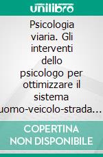 Psicologia viaria. Gli interventi dello psicologo per ottimizzare il sistema uomo-veicolo-strada. E-book. Formato PDF ebook