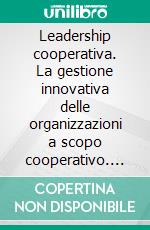 Leadership cooperativa. La gestione innovativa delle organizzazioni a scopo cooperativo. E-book. Formato PDF ebook di Flavio Sangalli