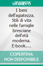 I beni dell'agiatezza. Stili di vita nelle famiglie bresciane dell'età moderna. E-book. Formato PDF ebook