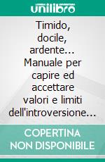 Timido, docile, ardente... Manuale per capire ed accettare valori e limiti dell'introversione (propria o altrui). E-book. Formato PDF ebook di Luigi Anepeta