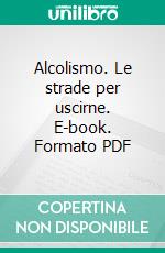 Alcolismo. Le strade per uscirne. E-book. Formato PDF ebook