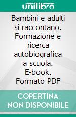 Bambini e adulti si raccontano. Formazione e ricerca autobiografica a scuola. E-book. Formato PDF ebook