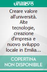 Creare valore all'università. Alte tecnologie, creazione d'impresa e nuovo sviluppo locale in Emilia Romagna. E-book. Formato PDF
