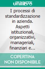 I processi di standardizzazione in azienda. Aspetti istituzionali, organizzativi, manageriali, finanziari e contabili. Atti del convegno (Napoli, 17-18 marzo 2005). E-book. Formato PDF ebook