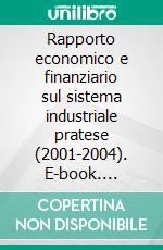 Rapporto economico e finanziario sul sistema industriale pratese (2001-2004). E-book. Formato PDF ebook