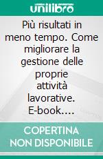 Più risultati in meno tempo. Come migliorare la gestione delle proprie attività lavorative. E-book. Formato PDF ebook