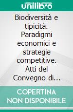 Biodiversità e tipicità. Paradigmi economici e strategie competitive. Atti del Convegno di studi (Pisa, 22-24 settembre 2005). E-book. Formato PDF ebook