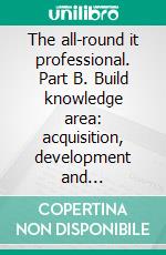 The all-round it professional. Part B. Build knowledge area: acquisition, development and implementation of information. E-book. Formato PDF ebook