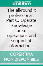 The all-round it professional. Part C. Operate knowledge area: operations and support of information systems. E-book. Formato PDF ebook