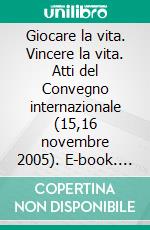 Giocare la vita. Vincere la vita. Atti del Convegno internazionale (15,16 novembre 2005). E-book. Formato PDF