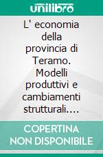 L' economia della provincia di Teramo. Modelli produttivi e cambiamenti strutturali. E-book. Formato PDF ebook