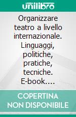 Organizzare teatro a livello internazionale. Linguaggi, politiche, pratiche, tecniche. E-book. Formato PDF ebook