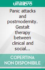 Panic attacks and postmodernity. Gestalt therapy between clinical and social perspectives. E-book. Formato PDF ebook