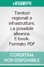 Territori regionali e infrastrutture. La possibile alleanza. E-book. Formato PDF ebook