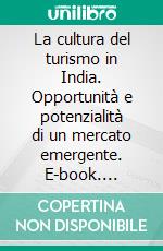 La cultura del turismo in India. Opportunità e potenzialità di un mercato emergente. E-book. Formato PDF ebook