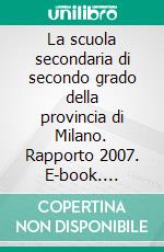 La scuola secondaria di secondo grado della provincia di Milano. Rapporto 2007. E-book. Formato PDF ebook