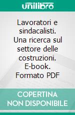 Lavoratori e sindacalisti. Una ricerca sul settore delle costruzioni. E-book. Formato PDF ebook