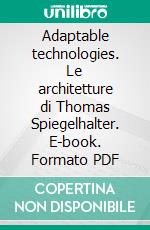 Adaptable technologies. Le architetture di Thomas Spiegelhalter. E-book. Formato PDF ebook